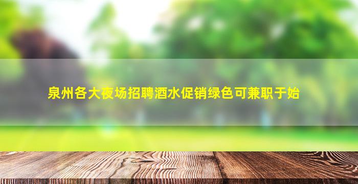 泉州各大夜场招聘酒水促销绿色可兼职于始